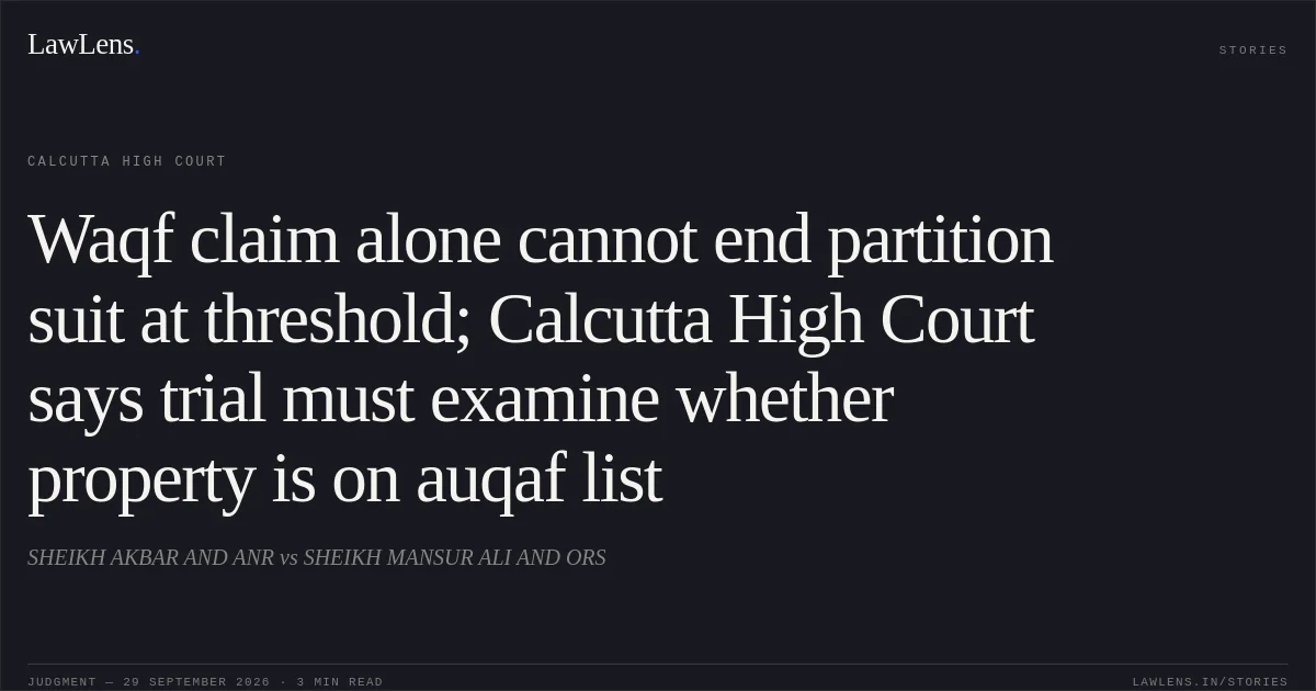 Waqf claim alone cannot end partition suit at threshold; Calcutta High Court says trial must examine whether property is on auqaf list. SHEIKH AKBAR AND ANR vs SHEIKH MANSUR ALI AND ORS. Calcutta High Court. LawLens
