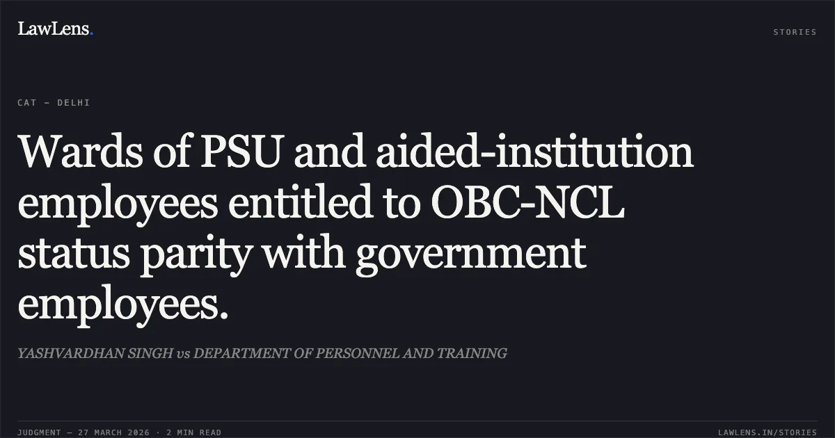 Wards of PSU and aided-institution employees entitled to OBC-NCL status parity with government employees.. YASHVARDHAN SINGH vs DEPARTMENT OF PERSONNEL AND TRAINING. CAT - Delhi. LawLens