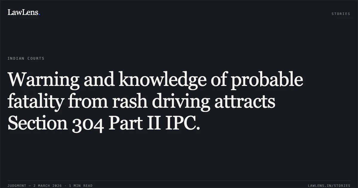 Warning and knowledge of probable fatality from rash driving attracts Section 304 Part II IPC.. State of Kerala v. Sudheer @ Sudheerkumar [2026:KER:18602]. Kerala High Court. LawLens
