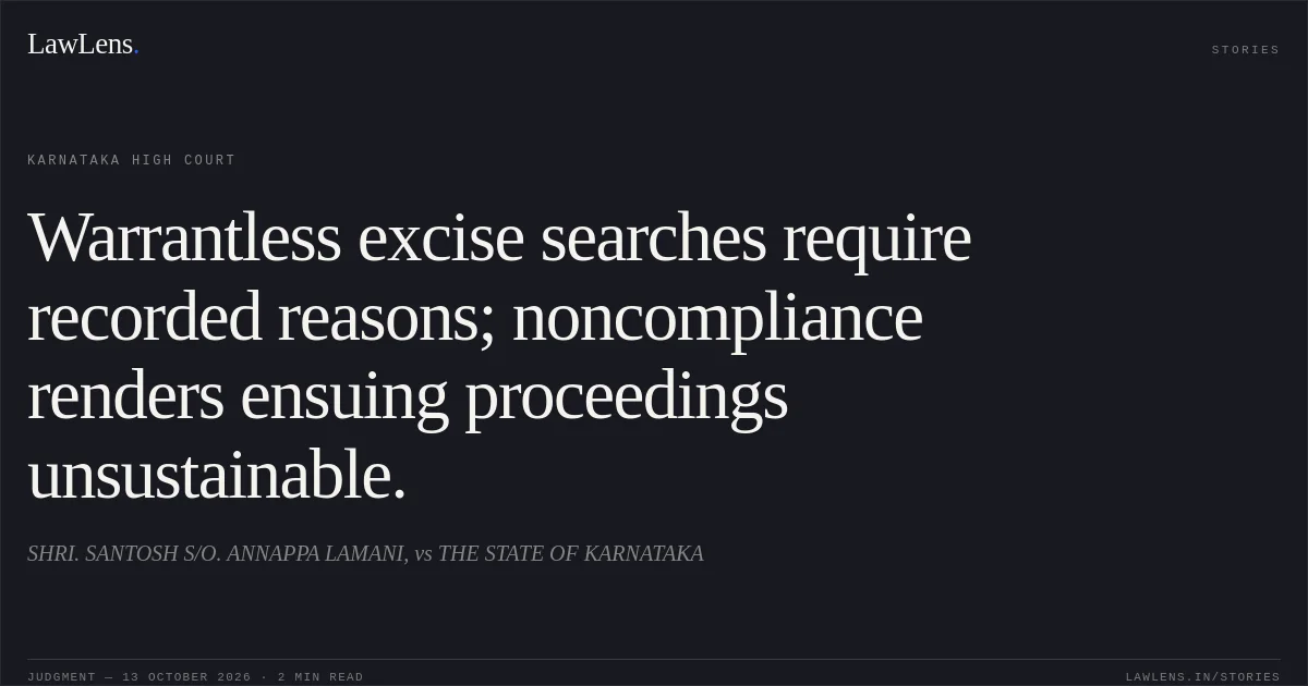 Warrantless excise searches require recorded reasons; noncompliance renders ensuing proceedings unsustainable.. SHRI. SANTOSH S/O. ANNAPPA LAMANI, vs THE STATE OF KARNATAKA. Karnataka High Court. LawLens