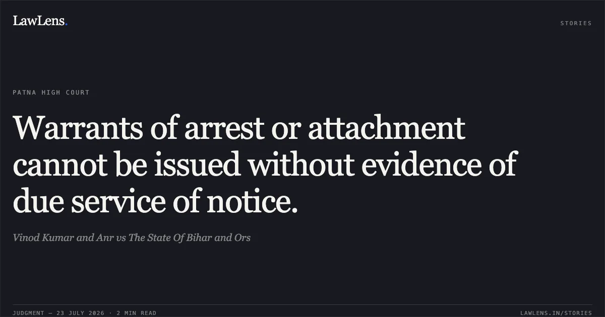 Warrants of arrest or attachment cannot be issued without evidence of due service of notice.. Vinod Kumar and Anr vs The State Of Bihar and Ors. Patna High Court. LawLens
