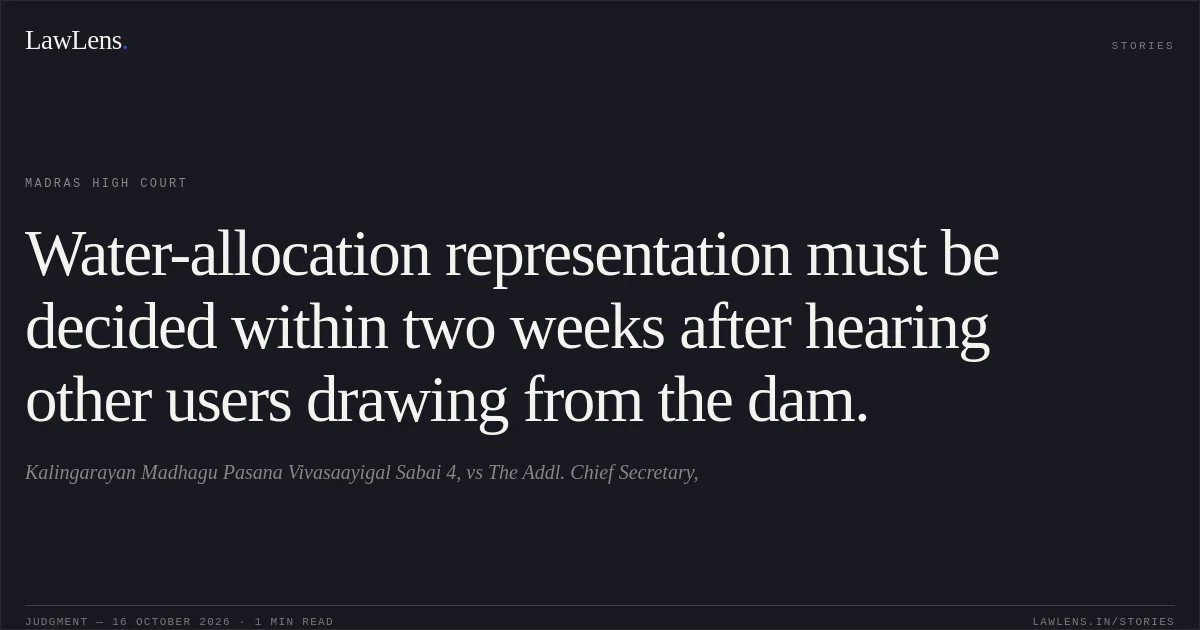 Water-allocation representation must be decided within two weeks after hearing other users drawing from the dam.. Kalingarayan Madhagu Pasana Vivasaayigal Sabai 4, vs The Addl. Chief Secretary,. Madras High Court. LawLens