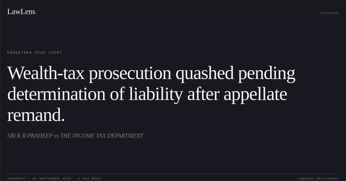 Wealth-tax prosecution quashed pending determination of liability after appellate remand.. SRI K R PRADEEP vs THE INCOME TAX DEPARTMENT. Karnataka High Court. LawLens