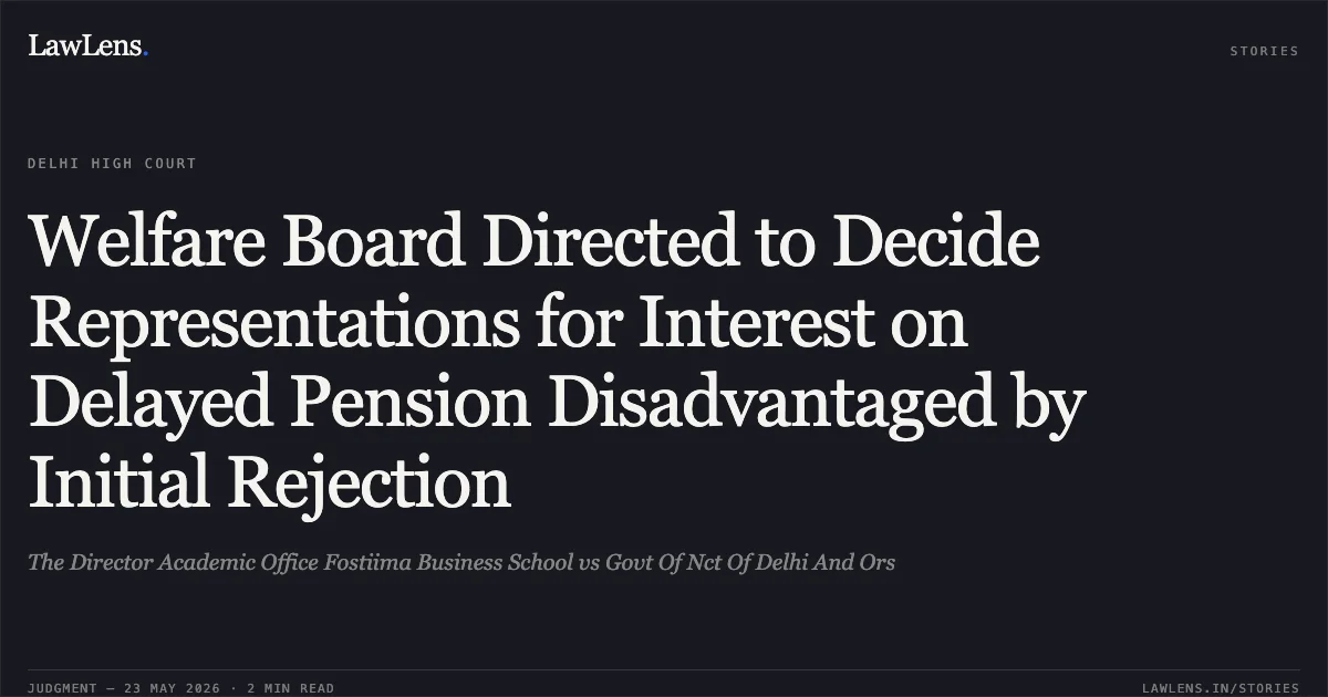 Welfare Board Directed to Decide Representations for Interest on Delayed Pension Disadvantaged by Initial Rejection. The Director Academic Office Fostiima Business School vs Govt Of Nct Of Delhi And Ors. Delhi High Court. LawLens