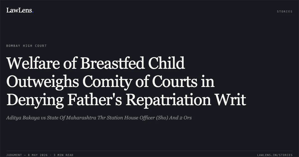 Welfare of Breastfed Child Outweighs Comity of Courts in Denying Father's Repatriation Writ. Aditya Bakaya vs State Of Maharashtra Thr Station House Officer (Sho) And 2 Ors. Bombay High Court. LawLens