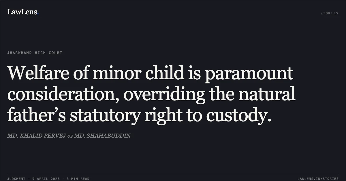 Welfare of minor child is paramount consideration, overriding the natural father’s statutory right to custody.. MD. KHALID PERVEJ vs MD. SHAHABUDDIN. Jharkhand High Court. LawLens