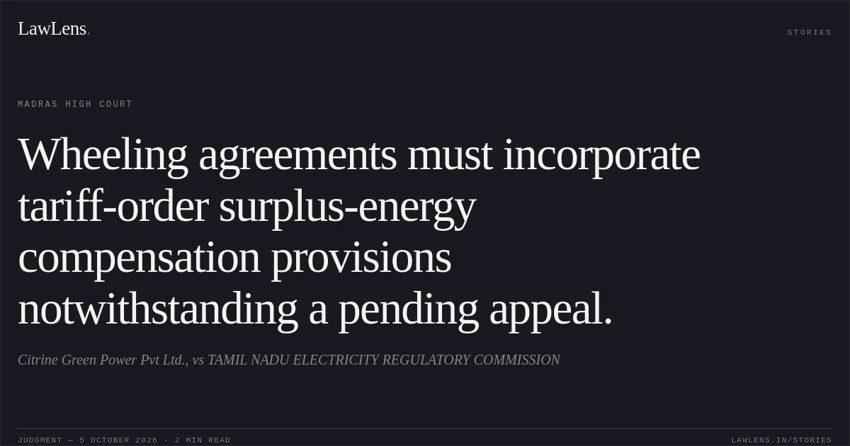 Wheeling agreements must incorporate tariff-order surplus-energy compensation provisions notwithstanding a pending appeal.. Citrine Green Power Pvt Ltd., vs TAMIL NADU ELECTRICITY REGULATORY COMMISSION. Madras High Court. LawLens