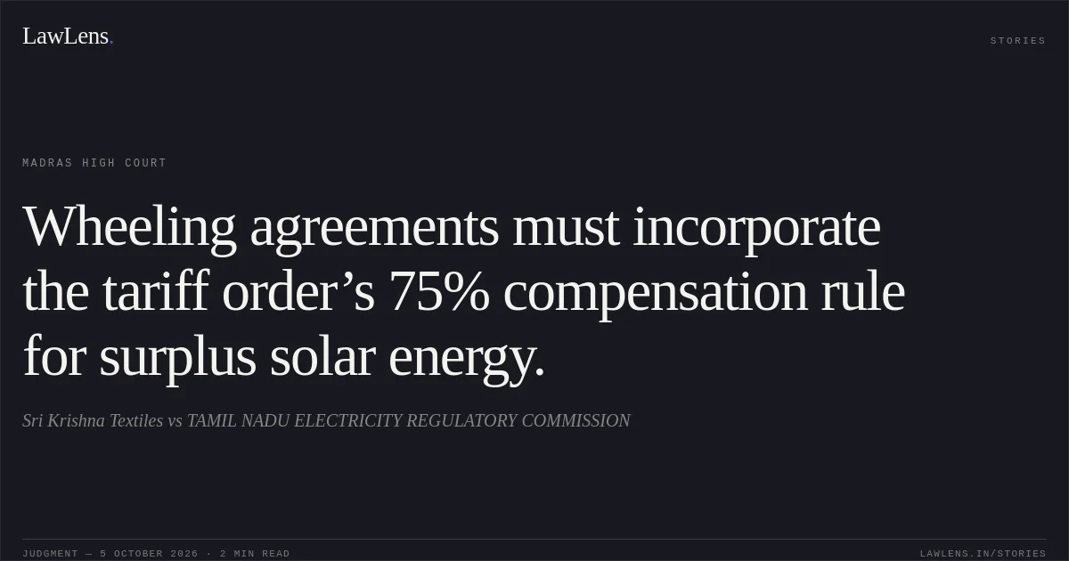 Wheeling agreements must incorporate the tariff order’s 75% compensation rule for surplus solar energy.. Sri Krishna Textiles vs TAMIL NADU ELECTRICITY REGULATORY COMMISSION. Madras High Court. LawLens