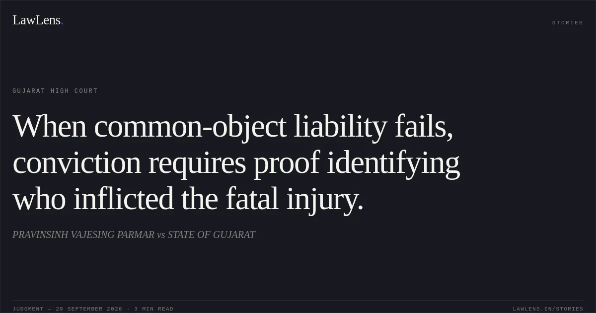 When common-object liability fails, conviction requires proof identifying who inflicted the fatal injury.. PRAVINSINH VAJESING PARMAR vs STATE OF GUJARAT. Gujarat High Court. LawLens