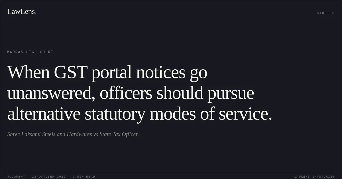When GST portal notices go unanswered, officers should pursue alternative statutory modes of service.. Shree Lakshmi Steels and Hardwares vs State Tax Officer,. Madras High Court. LawLens