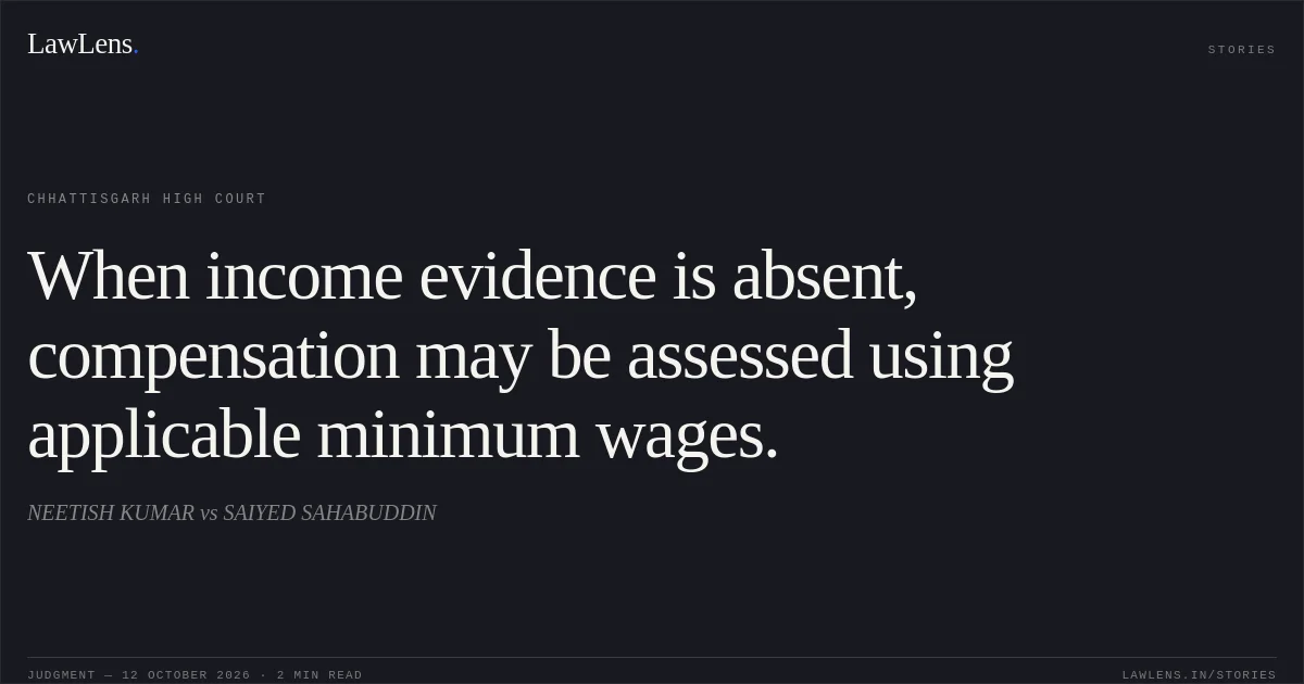 When income evidence is absent, compensation may be assessed using applicable minimum wages.. NEETISH KUMAR vs SAIYED SAHABUDDIN. Chhattisgarh High Court. LawLens