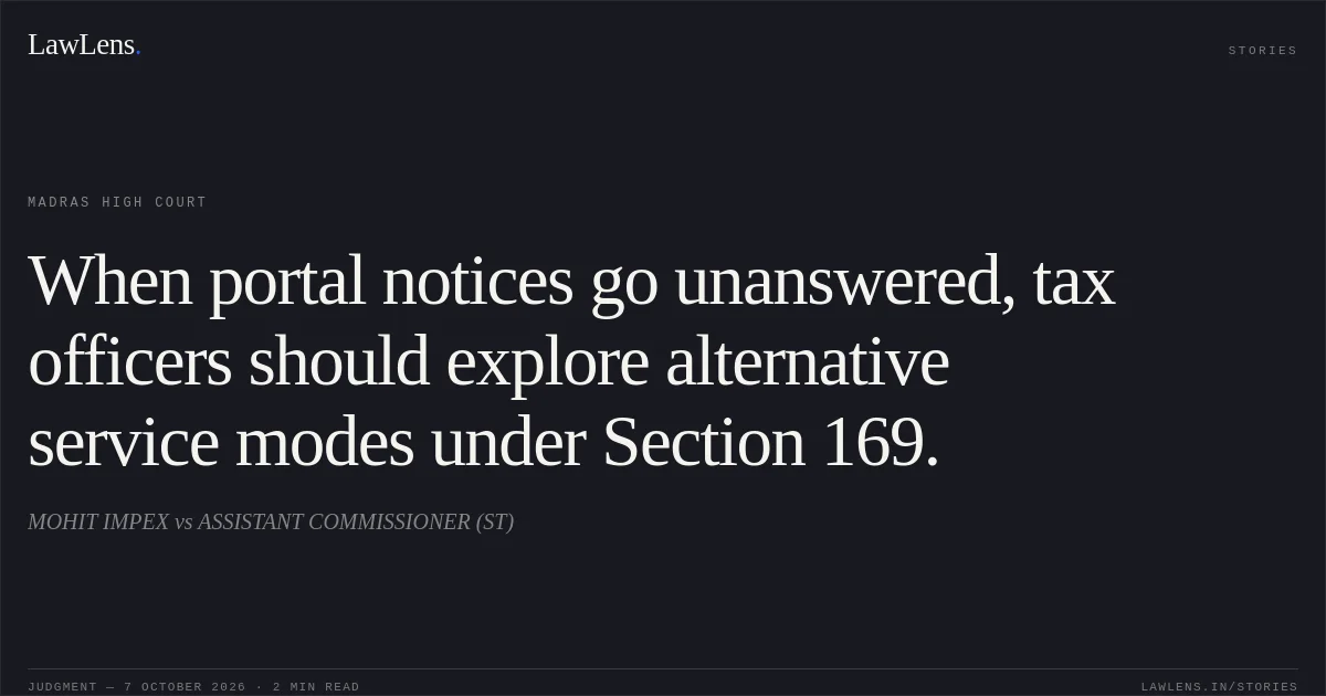 When portal notices go unanswered, tax officers should explore alternative service modes under Section 169.. MOHIT IMPEX vs ASSISTANT COMMISSIONER (ST). Madras High Court. LawLens