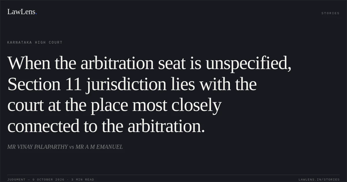 When the arbitration seat is unspecified, Section 11 jurisdiction lies with the court at the place most closely connected to the arbitration.. MR VINAY PALAPARTHY vs MR A M EMANUEL. Karnataka High Court. LawLens