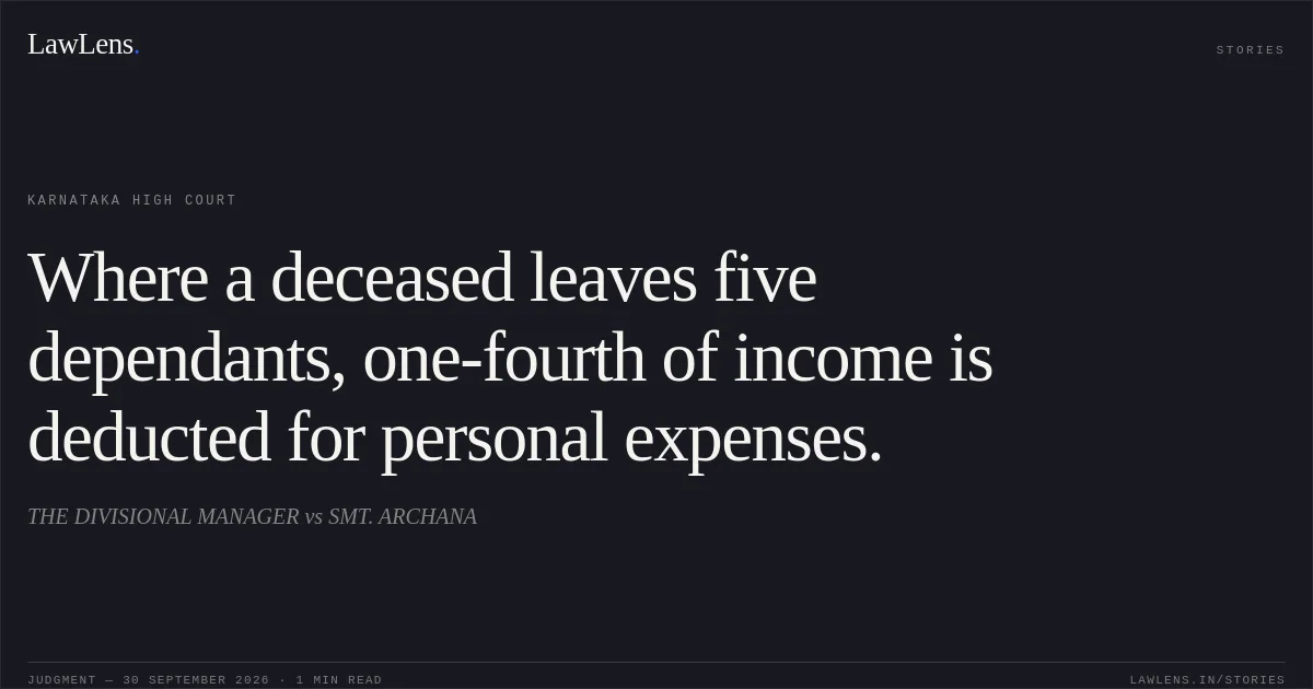 Where a deceased leaves five dependants, one-fourth of income is deducted for personal expenses.. THE DIVISIONAL MANAGER vs SMT. ARCHANA. Karnataka High Court. LawLens
