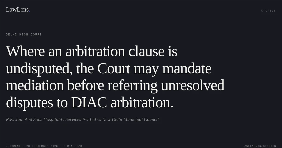 Where an arbitration clause is undisputed, the Court may mandate mediation before referring unresolved disputes to DIAC arbitration.. R.K. Jain And Sons Hospitality Services Pvt Ltd vs New Delhi Municipal Council. Delhi High Court. LawLens