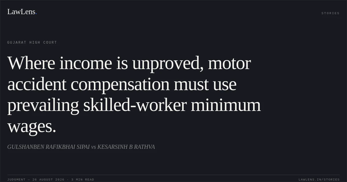 Where income is unproved, motor accident compensation must use prevailing skilled-worker minimum wages.. GULSHANBEN RAFIKBHAI SIPAI vs KESARSINH B RATHVA. Gujarat High Court. LawLens