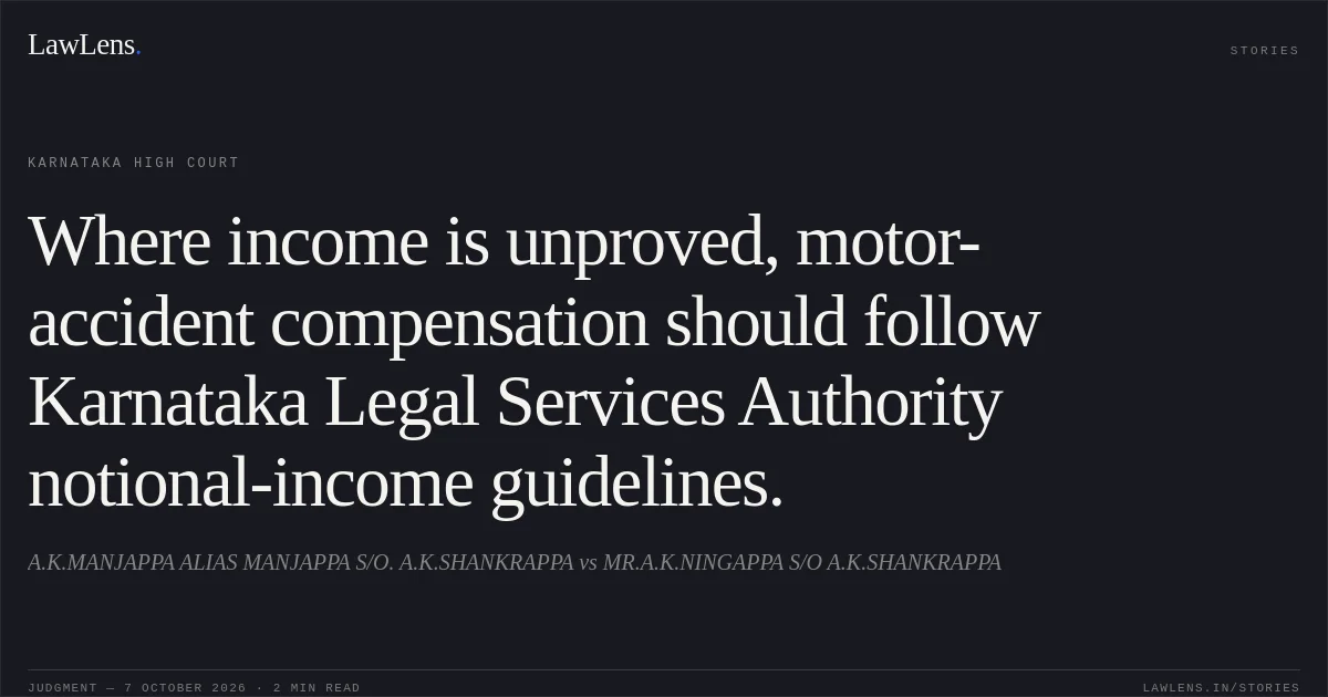 Where income is unproved, motor-accident compensation should follow Karnataka Legal Services Authority notional-income guidelines.. A.K.MANJAPPA ALIAS MANJAPPA S/O. A.K.SHANKRAPPA vs MR.A.K.NINGAPPA S/O A.K.SHANKRAPPA. Karnataka High Court. LawLens