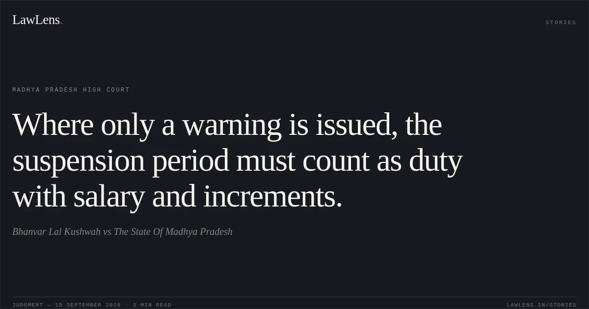 Where only a warning is issued, the suspension period must count as duty with salary and increments.. Bhanvar Lal Kushwah vs The State Of Madhya Pradesh. Madhya Pradesh High Court. LawLens