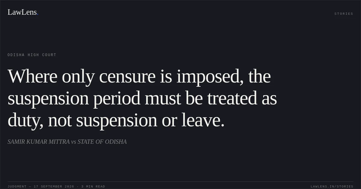 Where only censure is imposed, the suspension period must be treated as duty, not suspension or leave.. SAMIR KUMAR MITTRA vs STATE OF ODISHA. Odisha High Court. LawLens