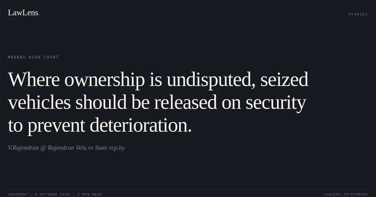 Where ownership is undisputed, seized vehicles should be released on security to prevent deterioration.. V.Rajendran @ Rajendran Velu vs State rep.by. Madras High Court. LawLens