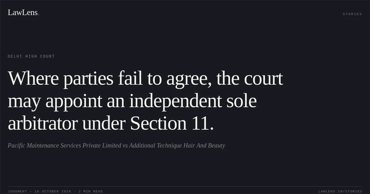 Where parties fail to agree, the court may appoint an independent sole arbitrator under Section 11.. Pacific Maintenance Services Private Limited vs Additional Technique Hair And Beauty. Delhi High Court. LawLens
