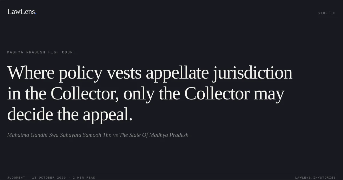 Where policy vests appellate jurisdiction in the Collector, only the Collector may decide the appeal.. Mahatma Gandhi Swa Sahayata Samooh Thr. vs The State Of Madhya Pradesh. Madhya Pradesh High Court. LawLens