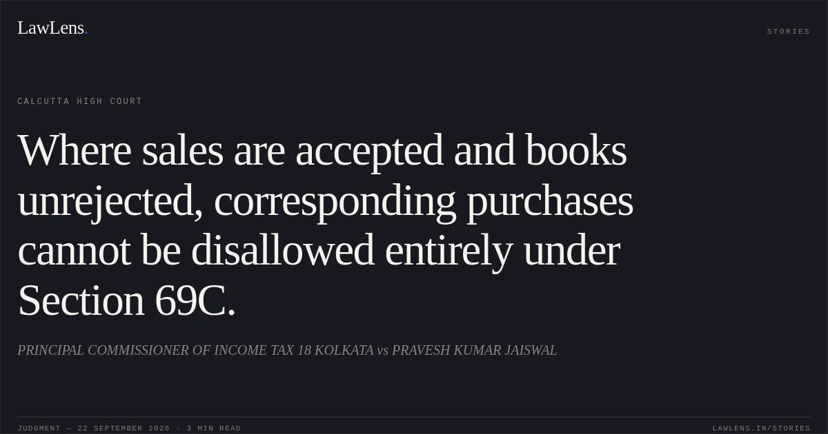 Where sales are accepted and books unrejected, corresponding purchases cannot be disallowed entirely under Section 69C.. PRINCIPAL COMMISSIONER OF INCOME TAX 18 KOLKATA vs PRAVESH KUMAR JAISWAL. Calcutta High Court. LawLens