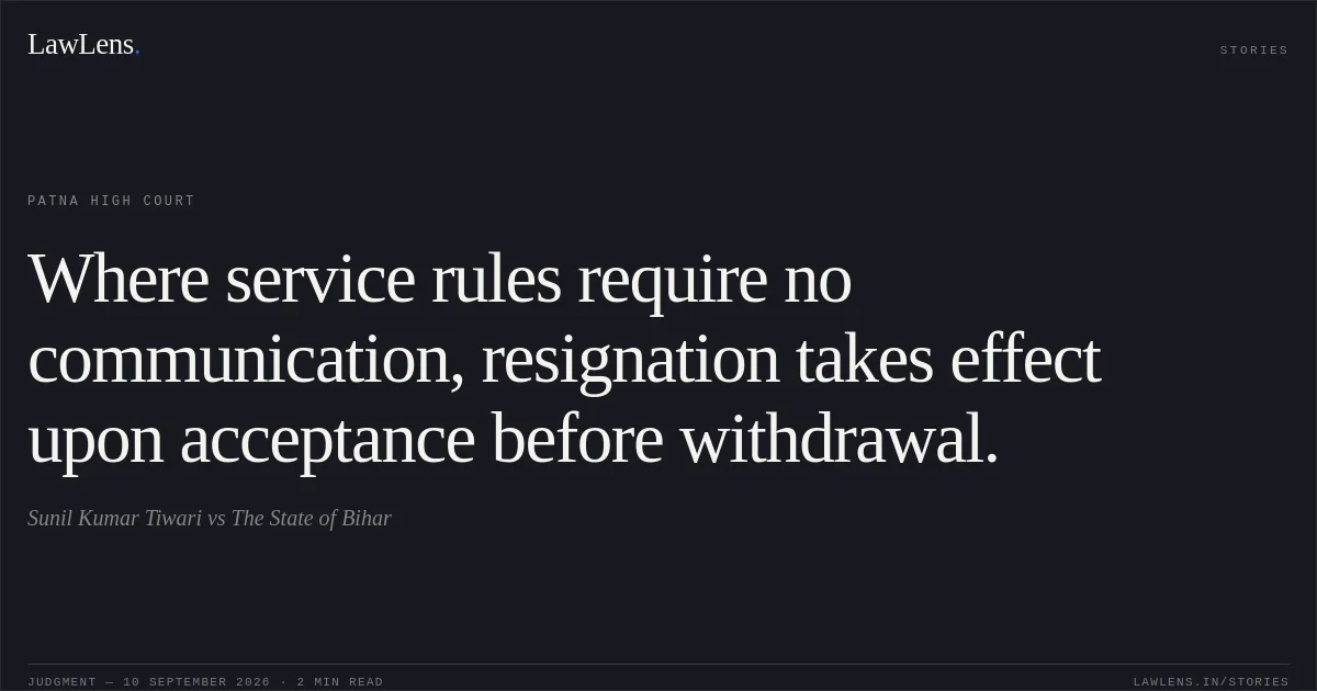 Where service rules require no communication, resignation takes effect upon acceptance before withdrawal.. Sunil Kumar Tiwari vs The State of Bihar. Patna High Court. LawLens