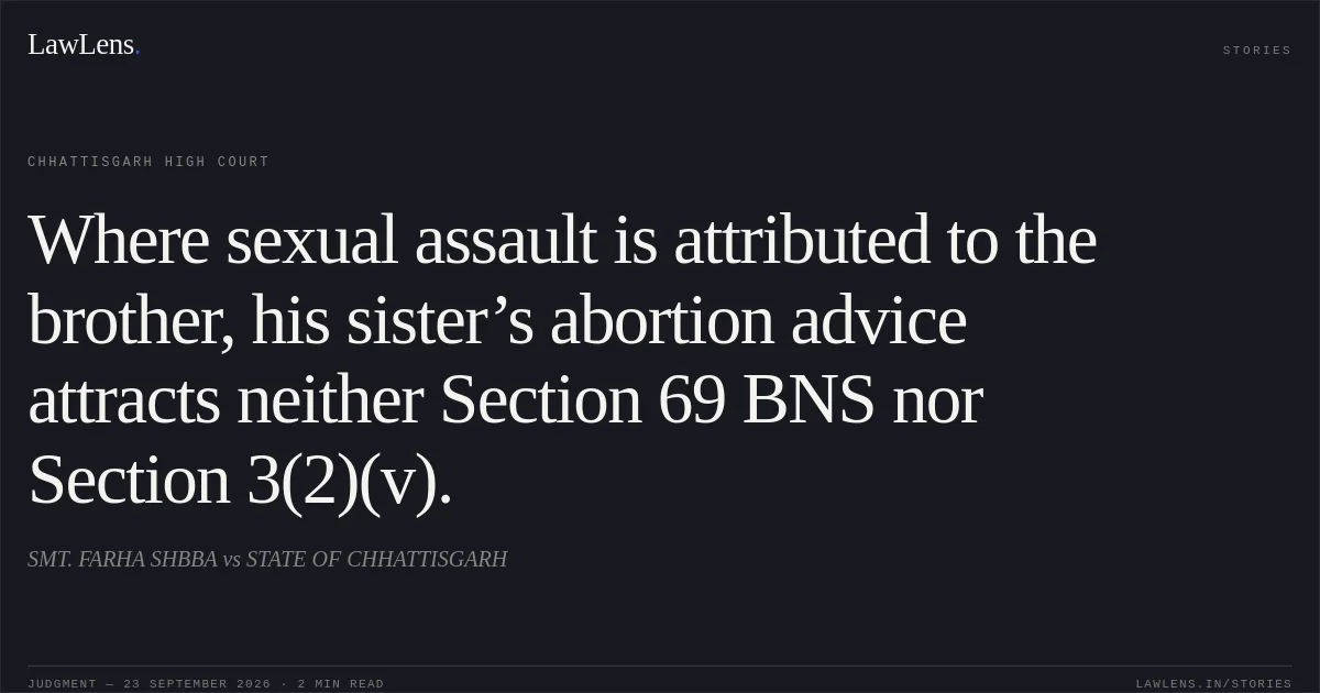 Where sexual assault is attributed to the brother, his sister’s abortion advice attracts neither Section 69 BNS nor Section 3(2)(v).. SMT. FARHA SHBBA vs STATE OF CHHATTISGARH. Chhattisgarh High Court. LawLens