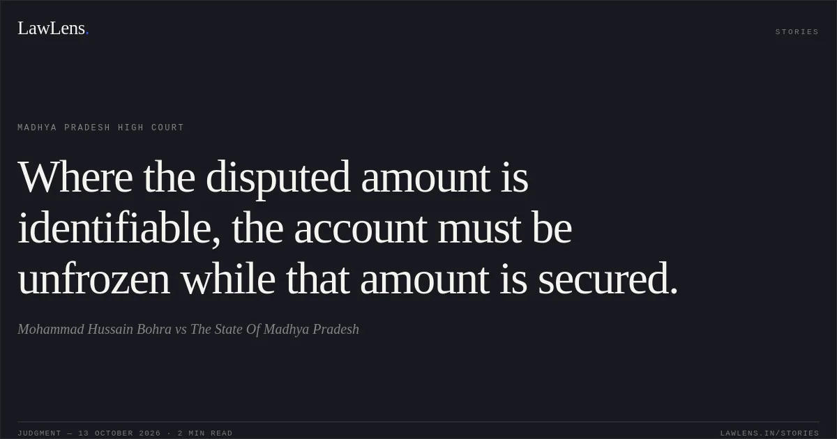 Where the disputed amount is identifiable, the account must be unfrozen while that amount is secured.. Mohammad Hussain Bohra vs The State Of Madhya Pradesh. Madhya Pradesh High Court. LawLens