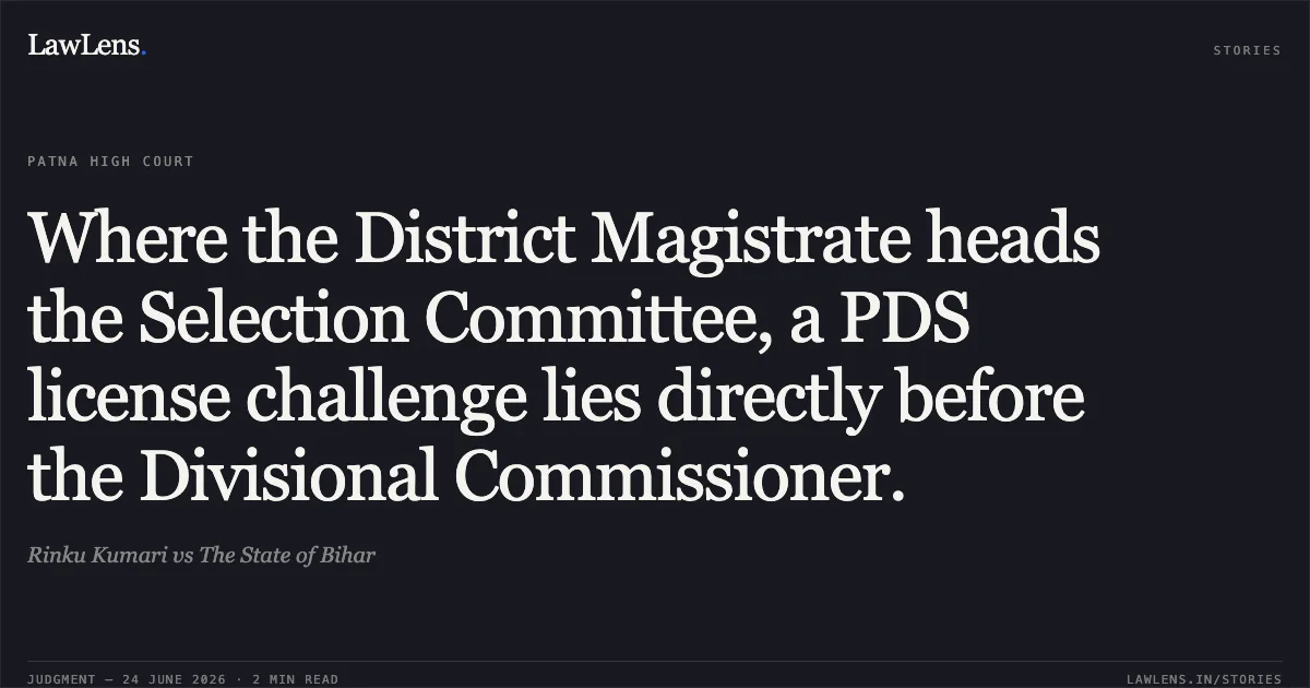 Where the District Magistrate heads the Selection Committee, a PDS license challenge lies directly before the Divisional Commissioner.. Rinku Kumari vs The State of Bihar. Patna High Court. LawLens