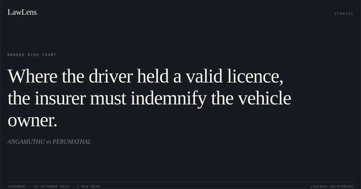 Where the driver held a valid licence, the insurer must indemnify the vehicle owner.. ANGAMUTHU vs PERUMATHAL. Madras High Court. LawLens