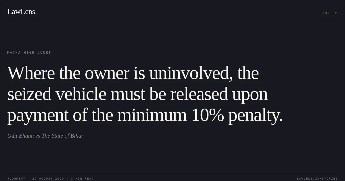 Where the owner is uninvolved, the seized vehicle must be released upon payment of the minimum 10% penalty.. Udit Bhanu vs The State of Bihar. Patna High Court. LawLens