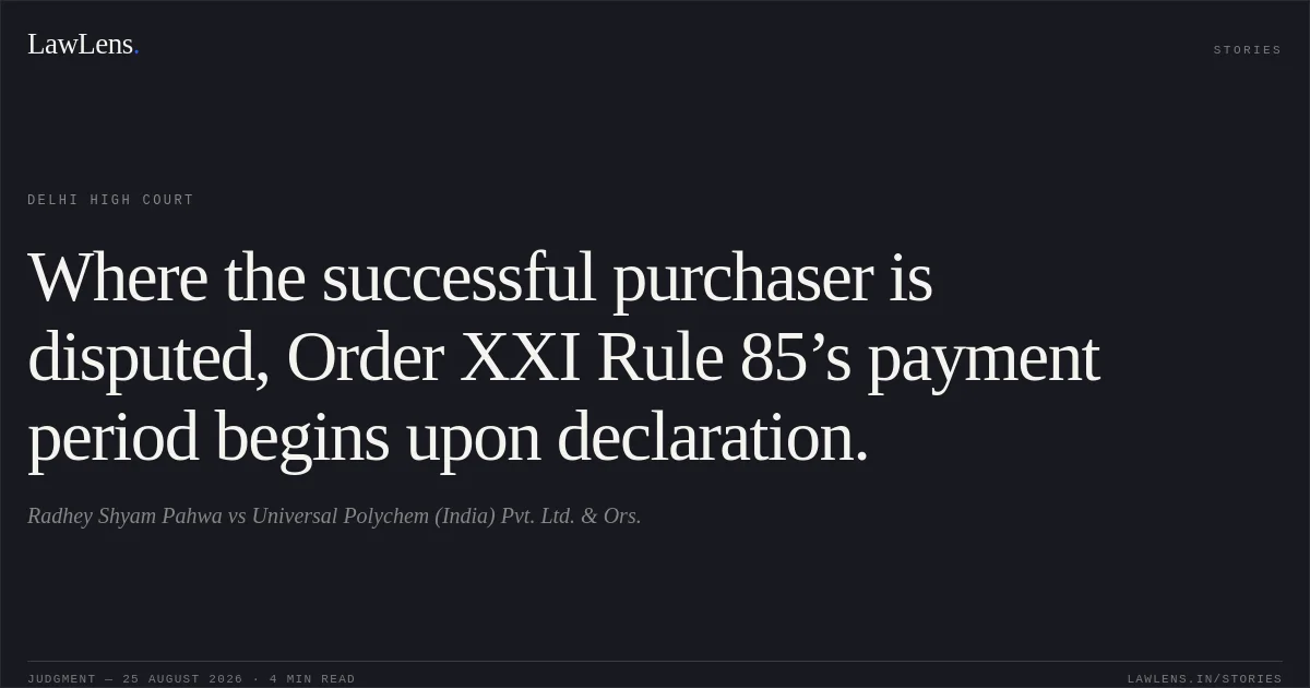 Where the successful purchaser is disputed, Order XXI Rule 85’s payment period begins upon declaration.. Radhey Shyam Pahwa vs Universal Polychem (India) Pvt. Ltd. & Ors.. Delhi High Court. LawLens
