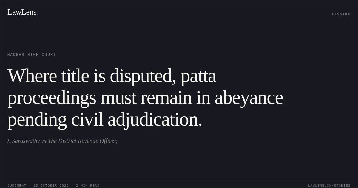 Where title is disputed, patta proceedings must remain in abeyance pending civil adjudication.. S.Saraswathy vs The District Revenue Officer,. Madras High Court. LawLens