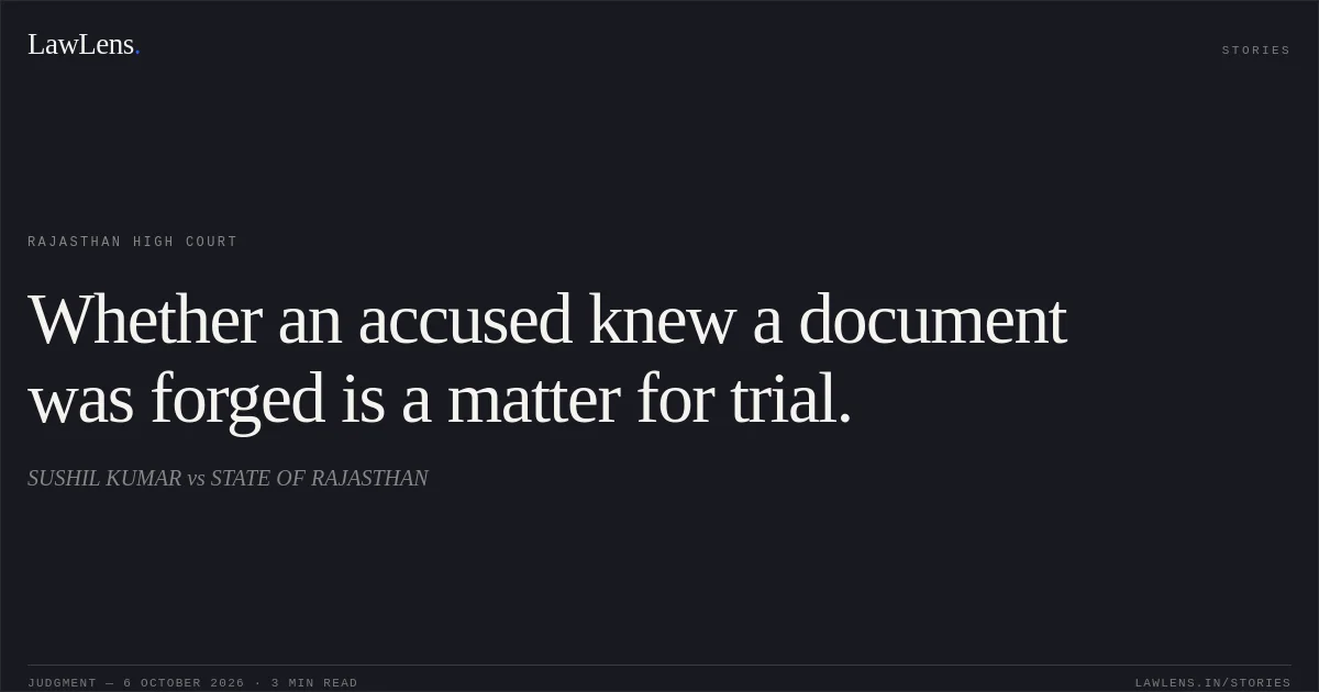 Whether an accused knew a document was forged is a matter for trial.. SUSHIL KUMAR vs STATE OF RAJASTHAN. Rajasthan High Court. LawLens