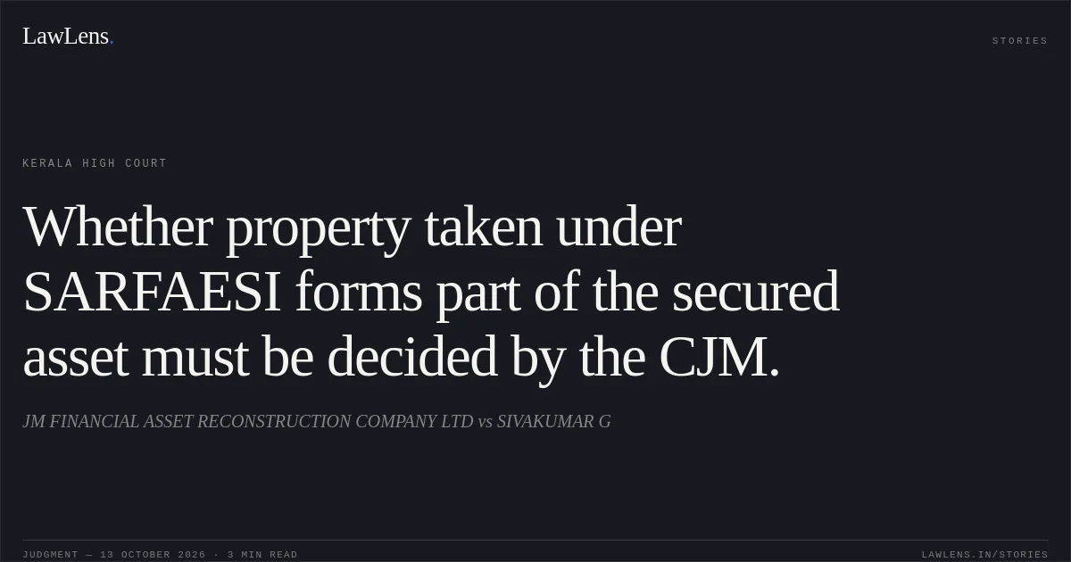 Whether property taken under SARFAESI forms part of the secured asset must be decided by the CJM.. JM FINANCIAL ASSET RECONSTRUCTION COMPANY LTD vs SIVAKUMAR G. Kerala High Court. LawLens