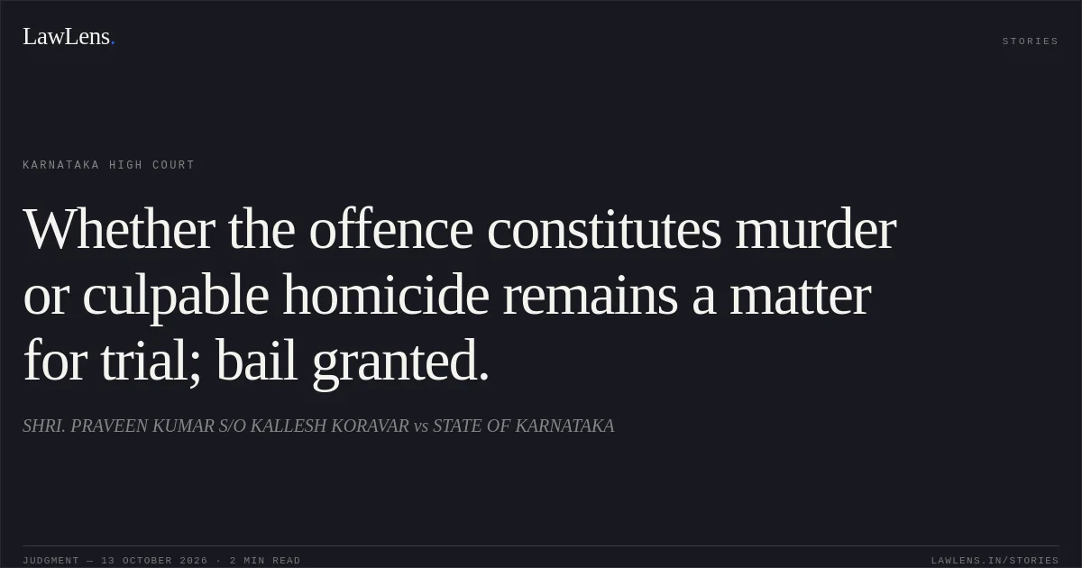 Whether the offence constitutes murder or culpable homicide remains a matter for trial; bail granted.. SHRI. PRAVEEN KUMAR S/O KALLESH KORAVAR vs STATE OF KARNATAKA. Karnataka High Court. LawLens