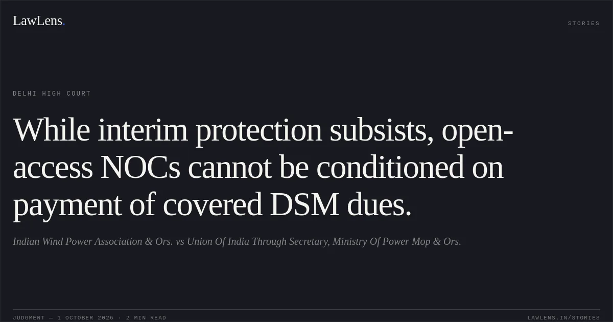 While interim protection subsists, open-access NOCs cannot be conditioned on payment of covered DSM dues.. Indian Wind Power Association & Ors. vs Union Of India Through Secretary, Ministry Of Power Mop & Ors.. Delhi High Court. LawLens