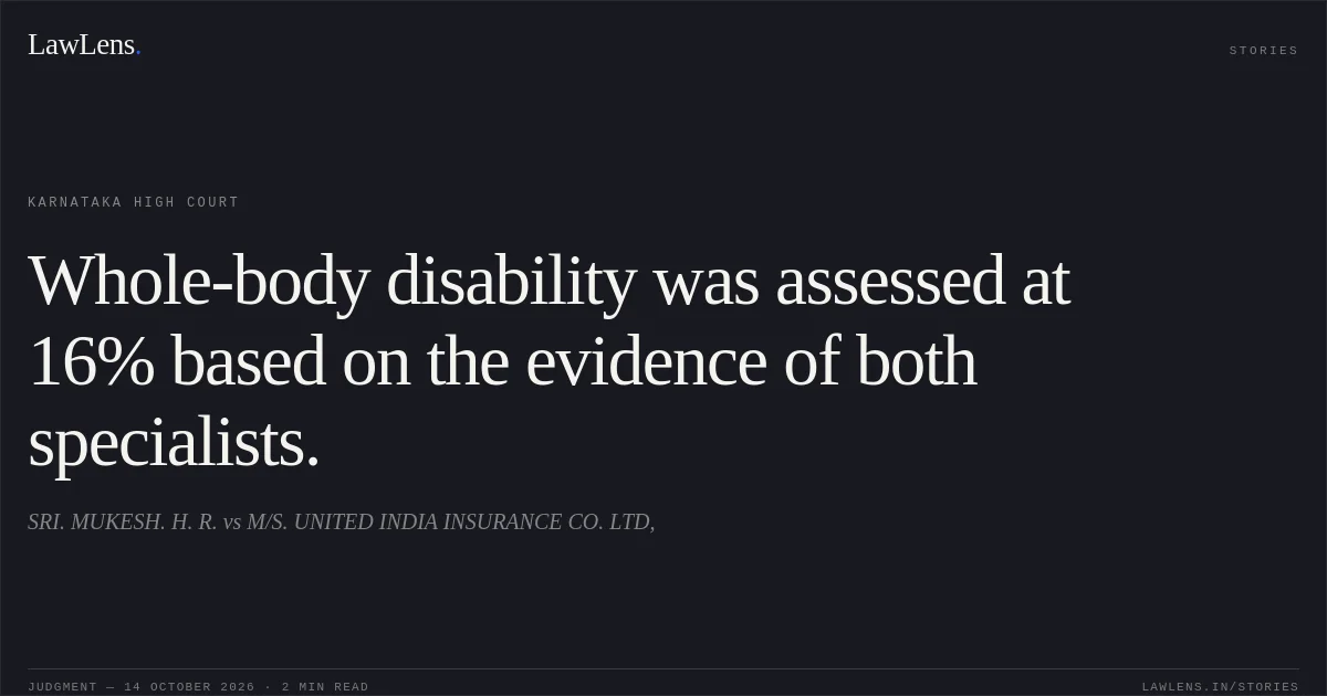 Whole-body disability was assessed at 16% based on the evidence of both specialists.. SRI. MUKESH. H. R. vs M/S. UNITED INDIA INSURANCE CO. LTD,. Karnataka High Court. LawLens
