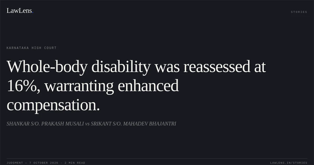 Whole-body disability was reassessed at 16%, warranting enhanced compensation.. SHANKAR S/O. PRAKASH MUSALI vs SRIKANT S/O. MAHADEV BHAJANTRI. Karnataka High Court. LawLens