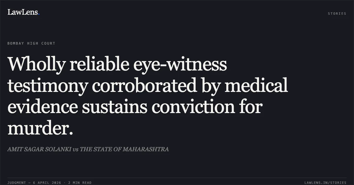 Wholly reliable eye-witness testimony corroborated by medical evidence sustains conviction for murder.. AMIT SAGAR SOLANKI vs THE STATE OF MAHARASHTRA. Bombay High Court. LawLens