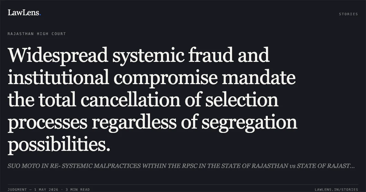 Widespread systemic fraud and institutional compromise mandate the total cancellation of selection processes regardless of segregation possibilities.. SUO MOTO IN RE- SYSTEMIC MALPRACTICES WITHIN THE RPSC IN THE STATE OF RAJASTHAN vs STATE OF RAJASTHAN. Rajasthan High Court. LawLens