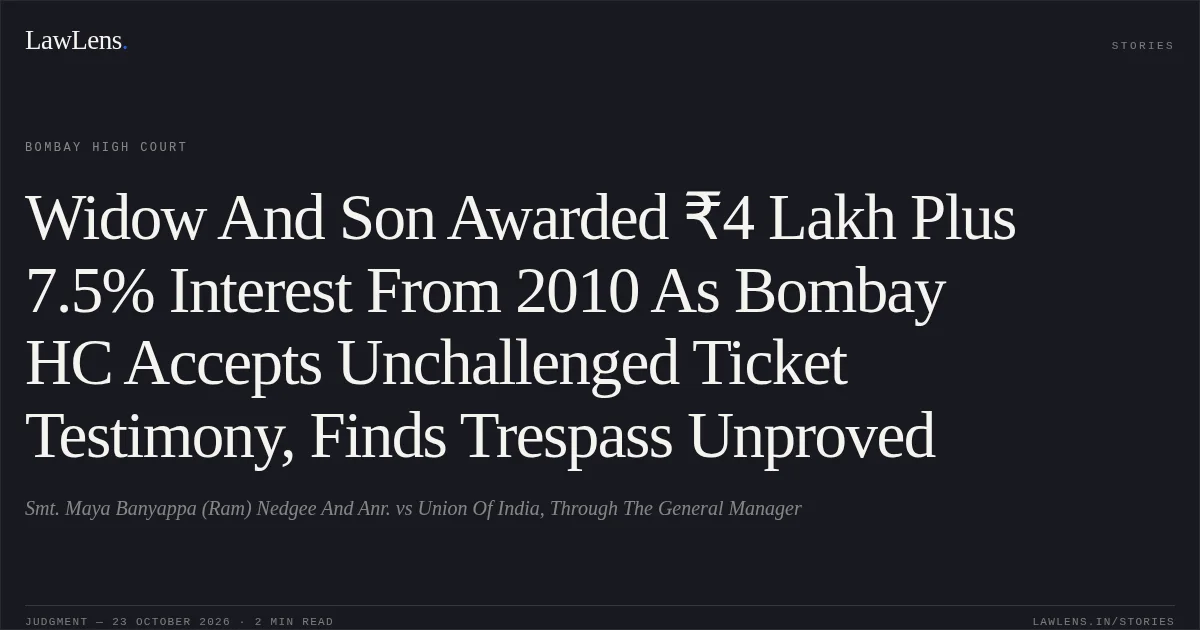 Widow And Son Awarded ₹4 Lakh Plus 7.5% Interest From 2010 As Bombay HC Accepts Unchallenged Ticket Testimony, Finds Trespass Unproved. Smt. Maya Banyappa (Ram) Nedgee And Anr. vs Union Of India, Through The General Manager. Bombay High Court. LawLens
