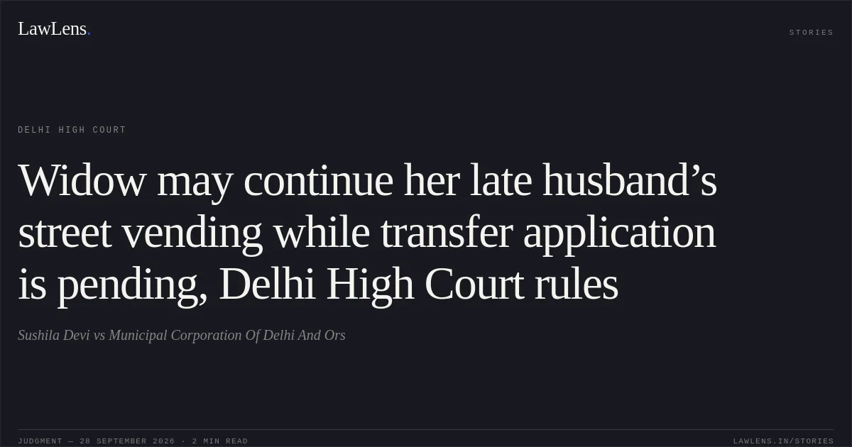 Widow may continue her late husband’s street vending while transfer application is pending, Delhi High Court rules. Sushila Devi vs Municipal Corporation Of Delhi And Ors. Delhi High Court. LawLens