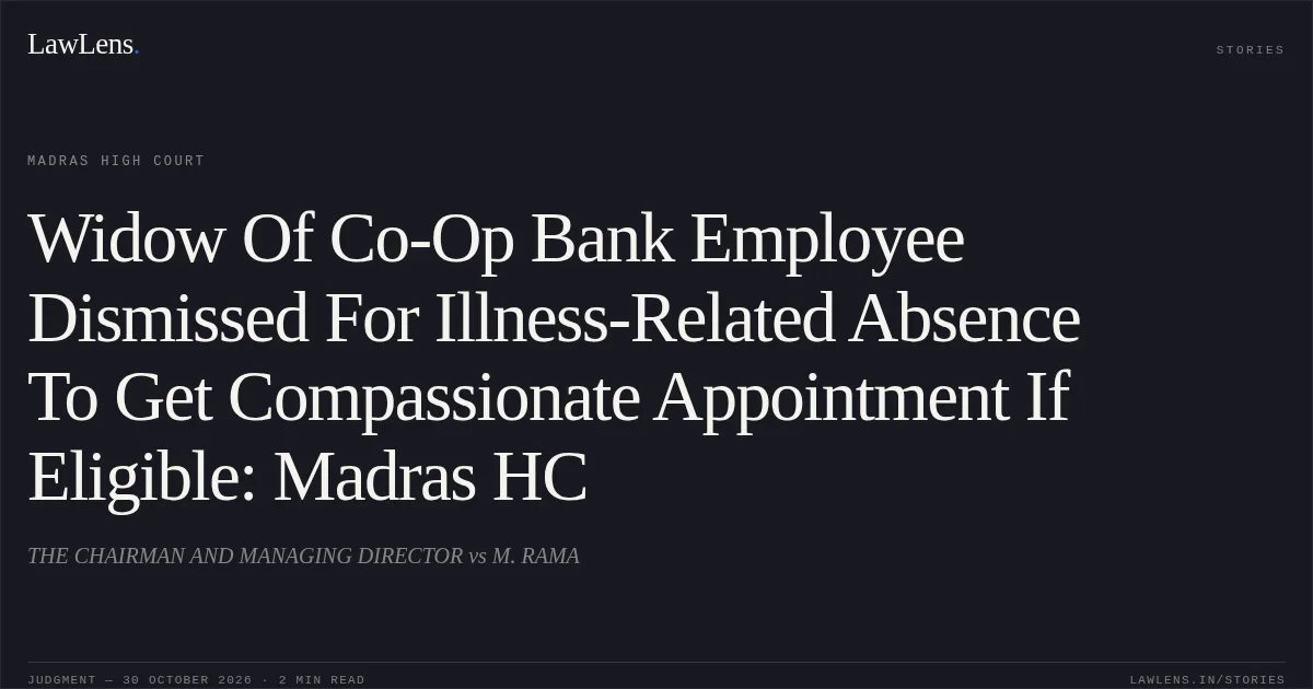 Widow Of Co-Op Bank Employee Dismissed For Illness-Related Absence To Get Compassionate Appointment If Eligible: Madras HC. THE CHAIRMAN AND MANAGING DIRECTOR vs M. RAMA. Madras High Court. LawLens