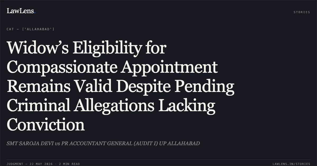 Widow’s Eligibility for Compassionate Appointment Remains Valid Despite Pending Criminal Allegations Lacking Conviction. SMT SAROJA DEVI vs PR ACCOUNTANT GENERAL (AUDIT I) UP ALLAHABAD. Central Administrative Tribunal. LawLens