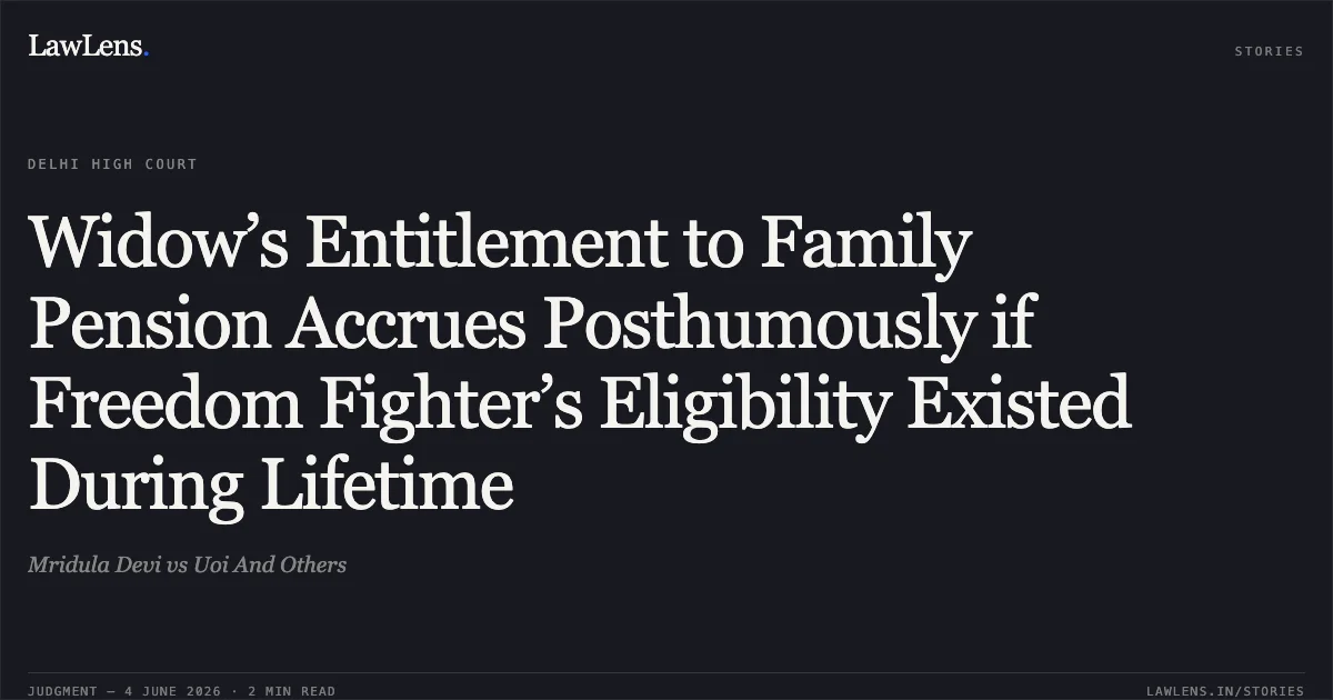 Widow’s Entitlement to Family Pension Accrues Posthumously if Freedom Fighter’s Eligibility Existed During Lifetime. Mridula Devi vs Uoi And Others. Delhi High Court. LawLens