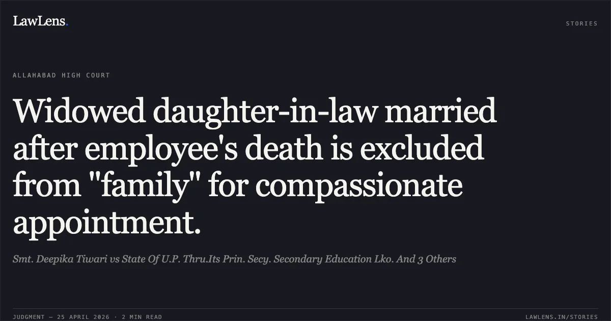 Widowed daughter-in-law married after employee's death is excluded from "family" for compassionate appointment.. Smt. Deepika Tiwari vs State Of U.P. Thru.Its Prin. Secy. Secondary Education Lko. And 3 Others. Allahabad High Court. LawLens