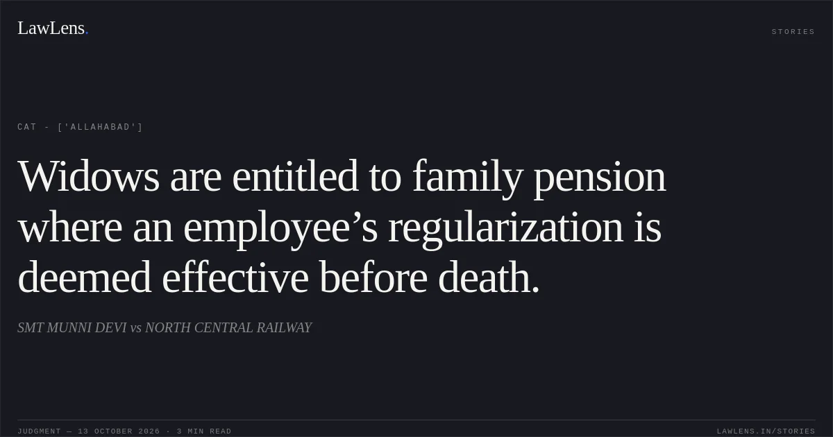 Widows are entitled to family pension where an employee’s regularization is deemed effective before death.. SMT MUNNI DEVI vs NORTH CENTRAL RAILWAY. CAT - ['Allahabad']. LawLens
